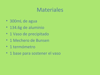 Materiales 300mL de agua 134.6g de aluminio 1 Vaso de precipitado 1 Mechero de Bunsen 1 termómetro 1 base para sostener el vaso 