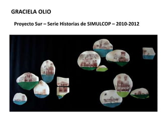 Proyecto Sur – Serie Historias de SIMULCOP – 2010-2012
GRACIELA OLIO
 