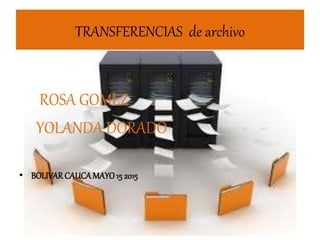 TRANSFERENCIAS de archivo
ROSA GOMEZ
YOLANDA DORADO
• BOLIVARCAUCAMAYO15 2015
 