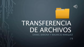 TRANSFERENCIA
DE ARCHIVOS
DANIEL BARONA Y MAURICIO MARQUEZ
2°B
 