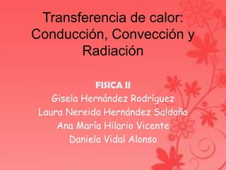 Transferencia de calor: Conducción, Convección y Radiación FISICA II Gisela Hernández Rodríguez Laura Nereida Hernández Saldaña Ana María Hilario Vicente Daniela Vidal Alonso 
