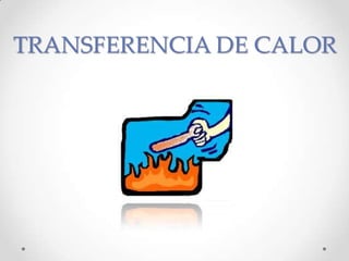 TRANSFERENCIA DE CALOR
 