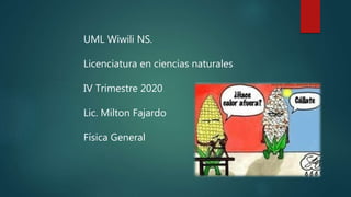UML Wiwili NS.
Licenciatura en ciencias naturales
IV Trimestre 2020
Lic. Milton Fajardo
Física General
 