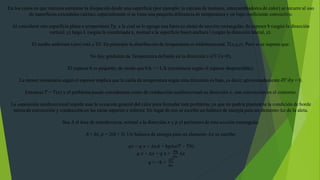 En los casos en que interesa aumentar la disipación desde una superficie (por ejemplo: la carcasa de motores, intercambiadores de calor) se recurre al uso
de superficies extendidas (aletas), especialmente si se tiene una pequeña diferencia de temperatura y un bajo coeficiente convectivo.
Al considerar una superficie plana a temperatura Tp, a la cual se le agrega una barra (o aleta) de sección rectangular, de espesor b (según la dirección
vertical, y) largo L (según la coordenada x, normal a la superficie base) anchura l (según la dirección lateral, z).
El medio ambiente (aire) está a T0. En principio la distribución de temperatura es tridimensional, T(x,y,z). Pero si se supone que:
No hay gradiente de Temperatura definido en la dirección z (∂T/∂z=0).
El espesor b es pequeño, de modo que b/k << L/k (resistencia según el espesor despreciable).
La menor resistencia según el espesor implica que la caída de temperatura según esta dirección es baja, es decir, aproximadamente 𝜕𝑇/𝜕𝑦 = 0.
Entonces 𝑇 = 𝑇(𝑥) y el problema puede considerarse como de conducción unidireccional en dirección 𝑥, con convección en el contorno.
La suposición unidireccional impide usar la ecuación general del calor para formular este problema, ya que no podría plantearse la condición de borde
mixta de convección y conducción en las caras superior e inferior. En lugar de eso se escribe un balance de energía para un elemento ∆𝑥 de la aleta.
Sea 𝐴 el área de transferencia, normal a la dirección 𝑥 y 𝑝 el perímetro de esta sección rectangular.
𝐴 = 𝑏𝑙, 𝑝 = 2(𝑏 + 𝑙). Un balance de energía para un elemento ∆𝑥 se escribe:
𝑞𝑥 = 𝑞 𝑥 + ∆𝑥𝐴 + ℎ𝑝∆𝑥(𝑇 − 𝑇0)
𝑞 𝑥 + ∆𝑥 = 𝑞 𝑥 +
𝑑𝑞
𝑑𝑥
∆𝑥
𝑞 = −𝑘 +
dT
𝑑𝑥
 