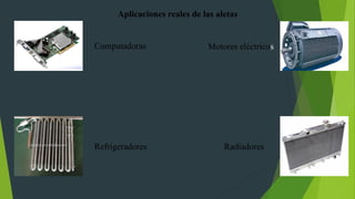 Aplicaciones reales de las aletas
Motores eléctricos
Radiadores
Refrigeradores
Computadoras
 