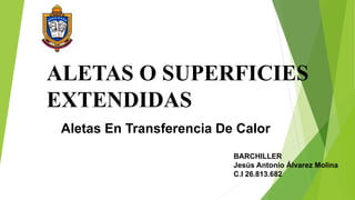 ALETAS O SUPERFICIES
EXTENDIDAS
Aletas En Transferencia De Calor
BARCHILLER
Jesús Antonio Álvarez Molina
C.I 26.813.682
 
