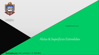 Realizados por: Alec Lameda V- 27.420.803
Aletas & Superficies Extendidas
Transferencias de calor
 