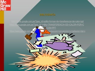 BIBLIOGRAFÍA
https://www.google.com.pe/?gws_rd=ssl#q=formas+de+transferencia+de+calor+ppt
https://www.google.com.pe/?gws_rd=ssl#q=TRANSFERENCIA+DE+CALOR+POR+C
ONDUCCION+PPT
https://www.google.com.pe/?gws_rd=ssl#q=conduccion+conveccion+y+radiacion+de+c
alor+ppt
 