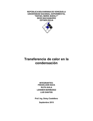 REPÚBLICA BOLIVARIANA DE VENEZUELA
UNIVERSIDAD NACIONAL EXPERIMENTAL
“RAFAEL MARÍA BARALT”
SEDE BACHAQUERO
ESTADO ZULIA
Transferencia de calor en la
condensación
INTEGRANTES:
FREDELSON NAVA
RUTH AVILA
LENNIER BERMUDEZ
LUIS SANTOS
Prof. Ing. Deisy Castellano
Septiembre 2015
 