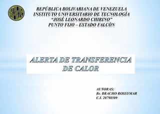 REPÚBLICA BOLIVARIANA DE VENEZUELA
INSTITUTO UNIVERSITARIO DE TECNOLOGÍA
“JOSÉ LEONARDO CHIRINO”
PUNTO FIJO – ESTADO FALCÓN
AUTORAS:
Br. BRACHO ROSSYMAR
C.I. 20798509
 