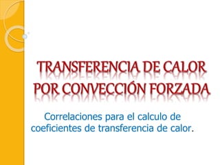 Correlaciones para el calculo de
coeficientes de transferencia de calor.
 