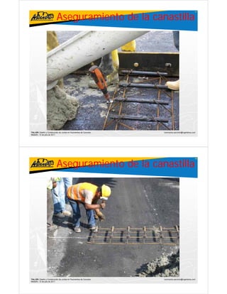 Aseguramiento de la canastilla
                                                                                                     47




TALLER: Diseño y Construcción de Juntas en Pavimentos de Concreto   ivanricardo.sanchez@ingenieros.com
Medellín, 15 de julio de 2011




                           Aseguramiento de la canastilla
                                                                                                     48




TALLER: Diseño y Construcción de Juntas en Pavimentos de Concreto   ivanricardo.sanchez@ingenieros.com
Medellín, 15 de julio de 2011
 