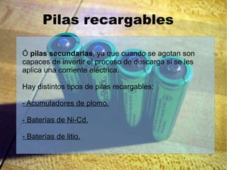 Pilas alcalinas Constituyen una variante de las pilas secas pero de mayor duración. Está formada por: - MnO 2  ( cátodo ) - Polvo de cinc ( ánodo )  - Pasta de KOH ( electrolito ) Dan un fem de 1'5 V. Se utilizan en cámaras fotográficas, Calculadoras, etc. 