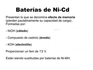Pilas recargables Ó  pilas secundarias , ya que cuando se agotan son capaces de invertir el proceso de descarga si se les aplica una corriente eléctrica. Hay distintos tipos de pilas recargables: - Acumuladores de plomo. - Baterías de Ni-Cd. - Baterías de litio. 