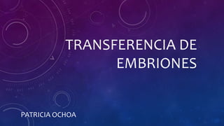 TRANSFERENCIA DE
EMBRIONES
PATRICIA OCHOA
 