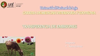 Universidad Nacional de Loja
CARRERA DE MEDICINA VETERINARIAY ZOOTECNIA
Integrante:
• KarinaJiménez
TRANSFERENCIA DE EMBRIONES
 