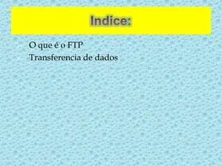    O que é o FTP
   Transferencia de dados
 
