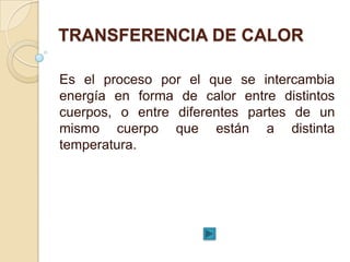 TRANSFERENCIA DE CALOR

Es el proceso por el que se intercambia
energía en forma de calor entre distintos
cuerpos, o entre...