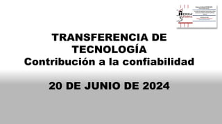 TRANSFERENCIA DE
TECNOLOGÍA
Contribución a la confiabilidad
20 DE JUNIO DE 2024
 