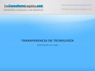 www.tusconsultoreslegales.com

                                info@tusconsultoreslegales.com




TRANSFERENCIA DE TECNOLOGÍA
        Información sin coste
 