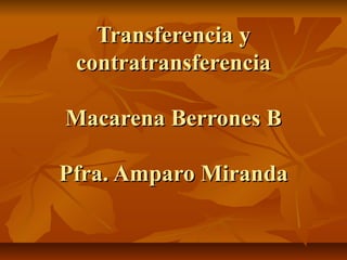 Transferencia yTransferencia y
contratransferenciacontratransferencia
Macarena Berrones BMacarena Berrones B
Pfra. Amparo MirandaPfra. Amparo Miranda
 