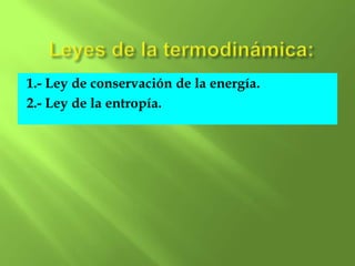 1.- Ley de conservación de la energía.
2.- Ley de la entropía.
 