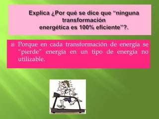   Porque en cada transformación de energía se
    “pierde” energía en un tipo de energía no
    utilizable.
 