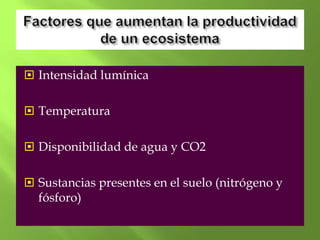  Intensidad lumínica


 Temperatura


 Disponibilidad de agua y CO2


 Sustancias presentes en el suelo (nitrógeno y
  fósforo)
 