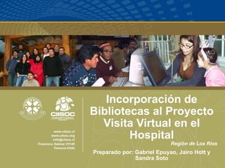Incorporación de Bibliotecas al Proyecto Visita Virtual en el Hospital Región de Los Ríos Preparado por: Gabriel Epuyao, Jairo Hott y Sandra Soto 