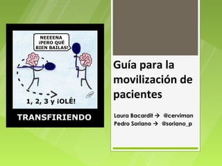 Guía para la
movilización de
pacientes
Laura Bacardit  @cerviman
Pedro Soriano  @soriano_p
 