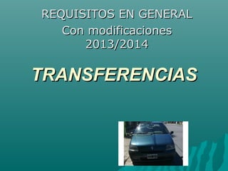 REQUISITOS EN GENERAL
Con modificaciones
2013/2014

TRANSFERENCIAS

 