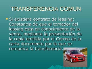 TRANSFERENCIA COMUN
 Si

existiere contrato de leasing:
Constancia de que el tomador del
leasing esta en conocimiento de la
venta, mediante la presentación de
la copia emitida por el Correo de la
carta documento por la que se
comunica la transferencia.

 