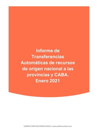 Informe de
Transferencias
Automáticas de recursos
de origen nacional a las
provincias y CABA.
Enero 2021
CONSULTORA POLITIKON CHACO | www.politikonchaco.com
 
