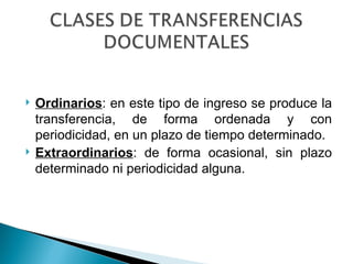    Ordinarios: en este tipo de ingreso se produce la
    transferencia, de forma ordenada y con
    periodicidad, en un plazo de tiempo determinado.
   Extraordinarios: de forma ocasional, sin plazo
    determinado ni periodicidad alguna.
 