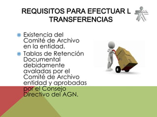  Existencia del
Comité de Archivo
en la entidad.
 Tablas de Retención
Documental
debidamente
avaladas por el
Comité de Archivo
entidad y aprobadas
por el Consejo
Directivo del AGN.
REQUISITOS PARA EFECTUAR LAS
TRANSFERENCIAS
 