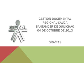 GESTIÓN DOCUMENTAL
REGIONAL-CAUCA
SANTANDER DE QUILICHAO
04 DE OCTUBRE DE 2013
GRACIAS
 