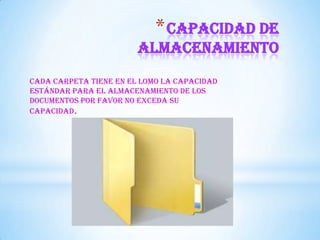 *Capacidad de
almacenamiento
Cada carpeta tiene en el lomo la capacidad
estándar para el almacenamiento de los
documentos por favor no exceda su
capacidad.
 