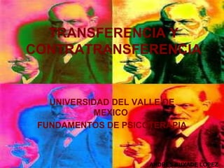ANDRES BUXADE LOPEZ
TRANSFERENCIA Y
CONTRATRANSFERENCIA
UNIVERSIDAD DEL VALLE DE
MEXICO
FUNDAMENTOS DE PSICOTERAPIA
 