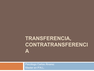 TRANSFERENCIA, CONTRATRANSFERENCIA  Psicólogo Carlos Álvarez Master en P.N.L. 