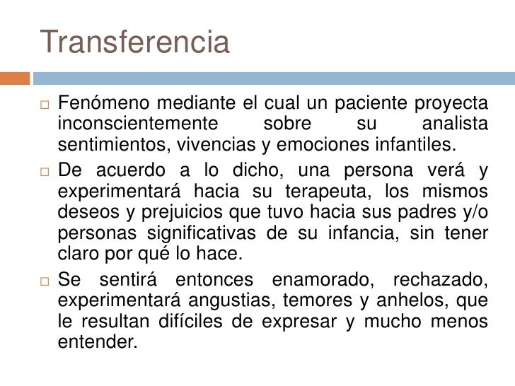 Transferencia<br />Fenómeno mediante el cual un paciente proyecta inconscientemente sobre su analista sentimientos, vivenc...