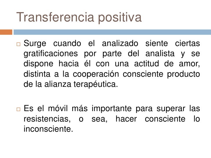 Transferencia positiva <br />Surge cuando el analizado siente ciertas gratificaciones por parte del analista y se dispone ...