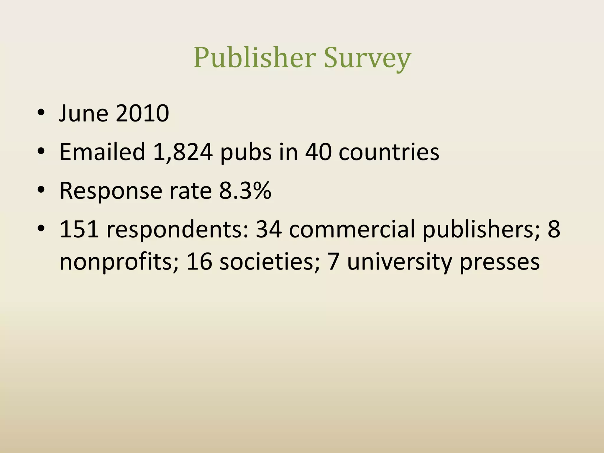 Publisher Survey
•   June 2010
•   Emailed 1,824 pubs in 40 countries
•   Response rate 8.3%
•   151 respondents: 34 commercial publishers; 8
    nonprofits; 16 societies; 7 university presses
 