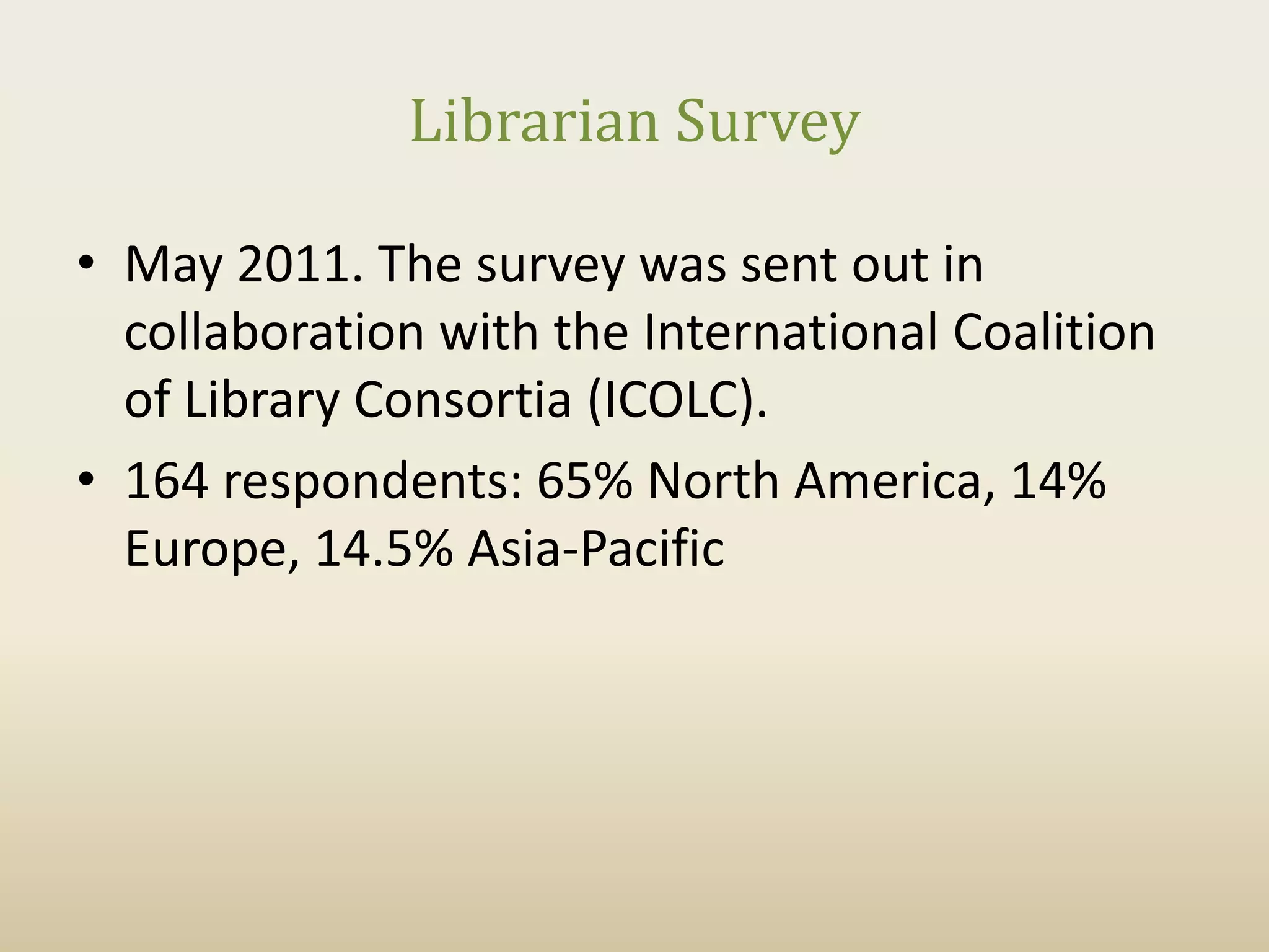 Librarian Survey

• May 2011. The survey was sent out in
  collaboration with the International Coalition
  of Library Consortia (ICOLC).
• 164 respondents: 65% North America, 14%
  Europe, 14.5% Asia-Pacific
 
