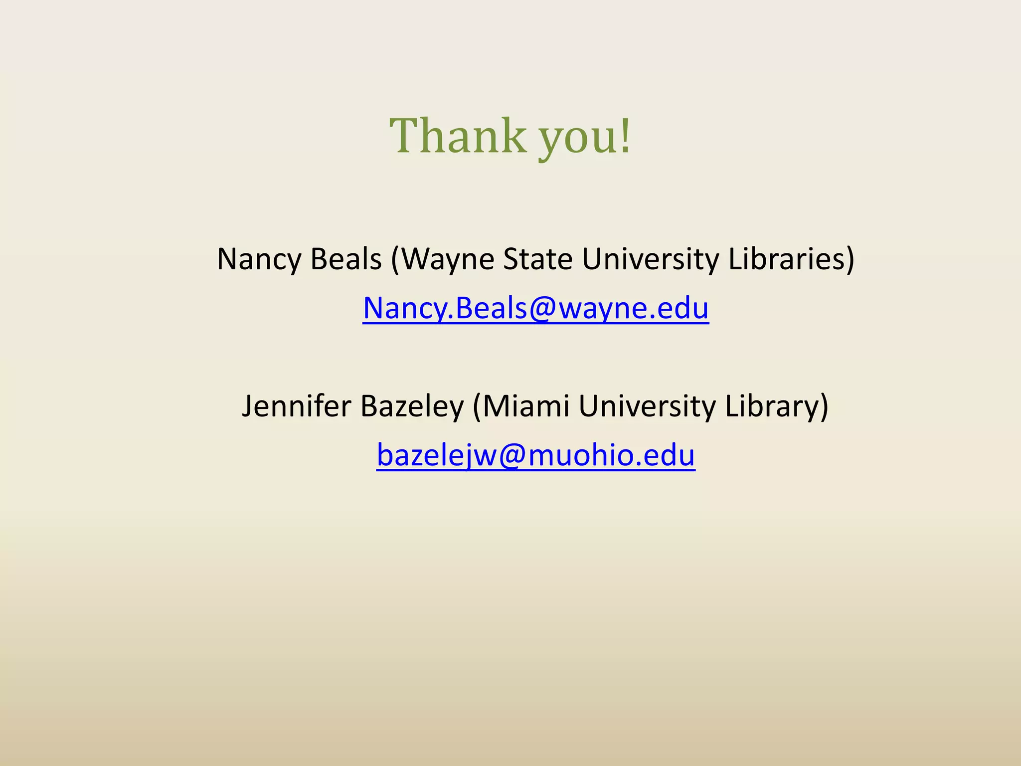 Thank you!

Nancy Beals (Wayne State University Libraries)
         Nancy.Beals@wayne.edu

 Jennifer Bazeley (Miami University Library)
           bazelejw@muohio.edu
 