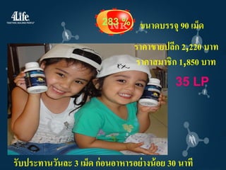 283 %     ขนาดบรรจุ 90 เม็ด
                                  ราคาขายปลีก 2,220 บาท
                                  ราคาสมาชิก 1,850 บาท
                                              35 LP




รับประทานวันละ 3 เม็ด ก่ อนอาหารอย่ างน้ อย 30 นาที
 