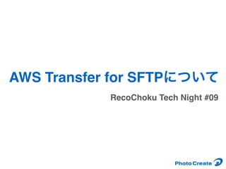 RecoChoku Tech Night #09
AWS Transfer for SFTPについて
 