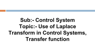 Sub:- Control System
Topic:- Use of Laplace
Transform in Control Systems,
Transfer function
 