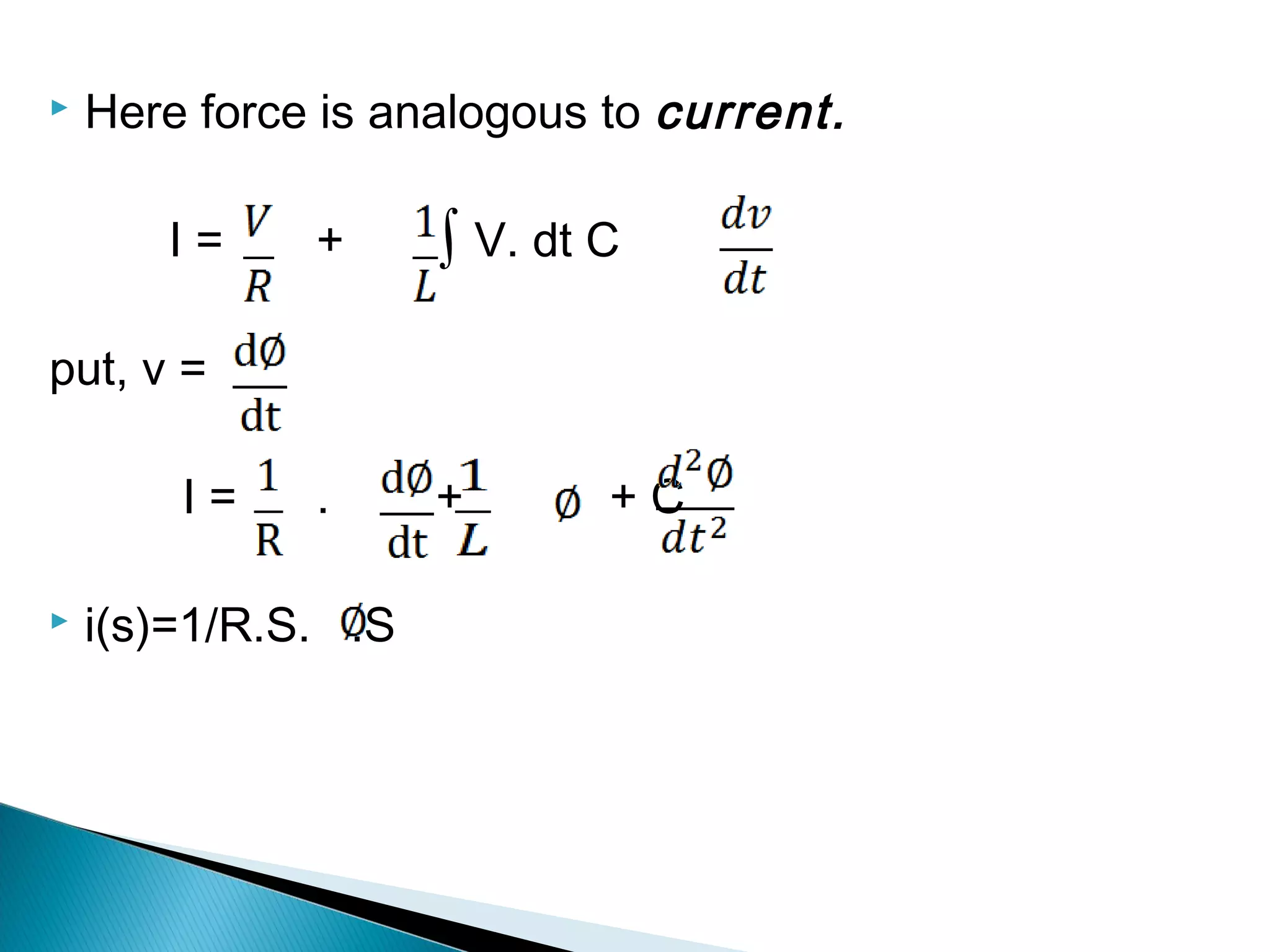  Here force is analogous to current.
I = + ∫ V. dt C
put, v =
I = . +     + C
 i(s)=1/R.S. .S
 