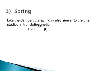 • Like the damper, the spring is also similar to the one
studied in translation motion.
T = K (t)
 