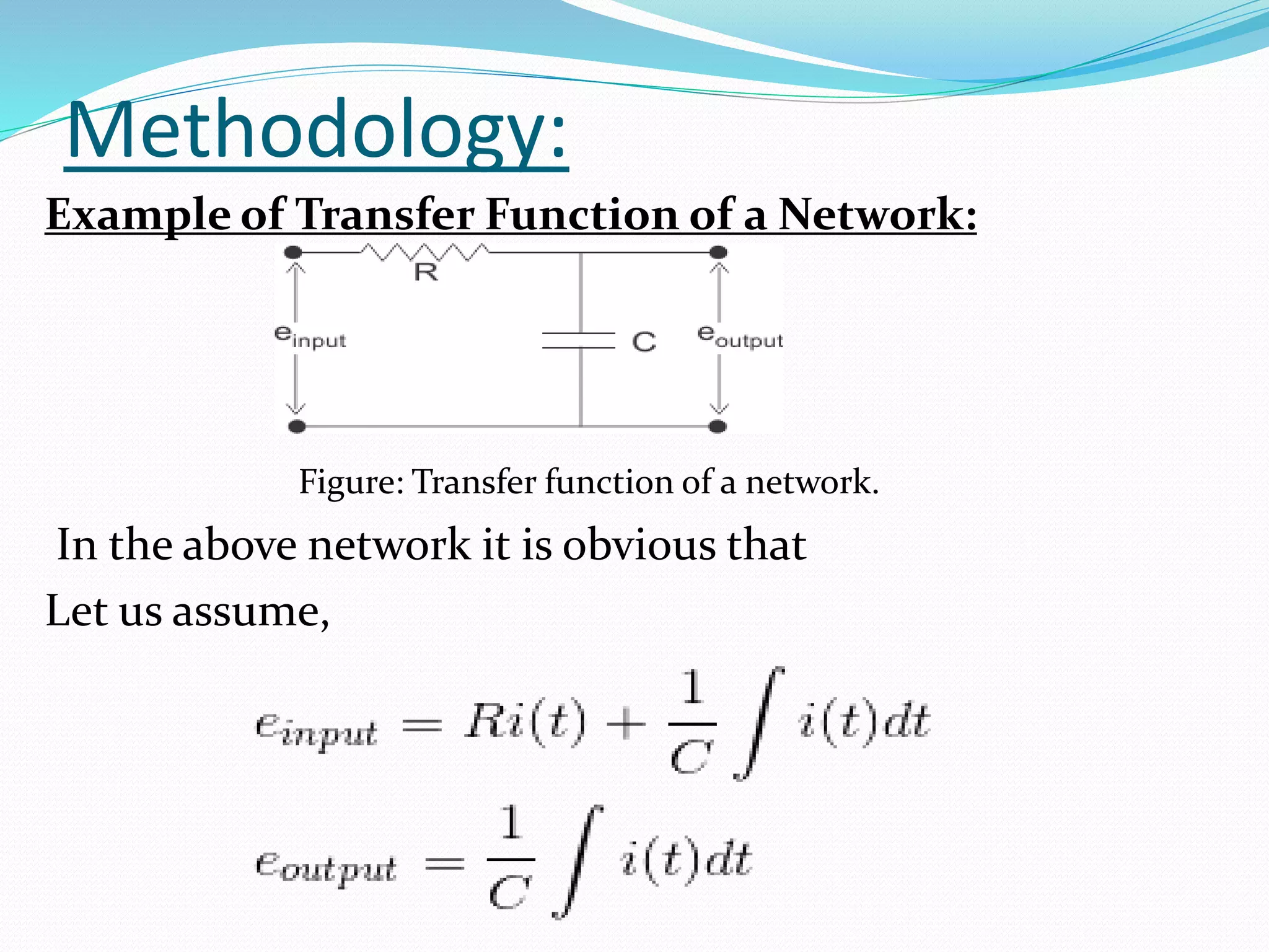 Methodology:
Example of Transfer Function of a Network:
Figure: Transfer function of a network.
In the above network it is obvious that
Let us assume,
 